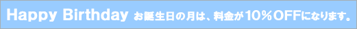 Ｈａｐｐｙ Ｂｉｒｔｈｄａｙ お誕生日の月は、料金が１０％ＯＦＦになります。